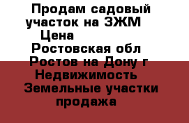 Продам садовый участок на ЗЖМ. › Цена ­ 2 500 000 - Ростовская обл., Ростов-на-Дону г. Недвижимость » Земельные участки продажа   